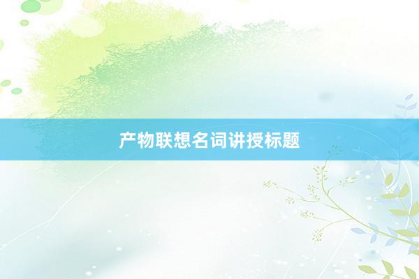 产物联想名词讲授标题