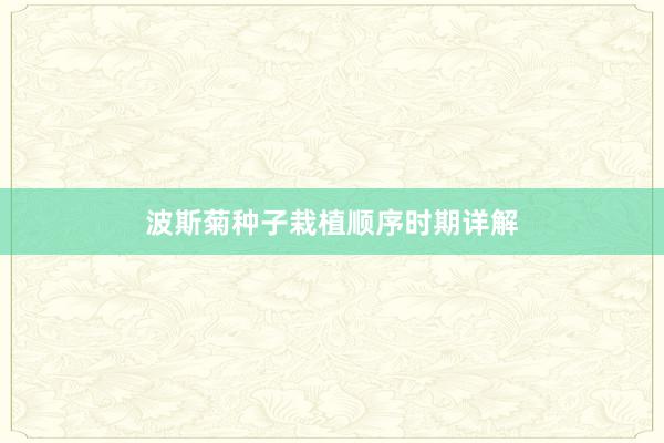 波斯菊种子栽植顺序时期详解