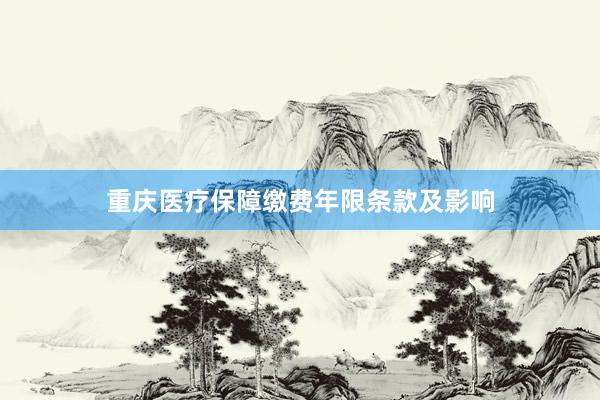 重庆医疗保障缴费年限条款及影响