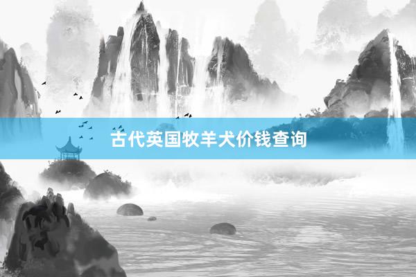 古代英国牧羊犬价钱查询