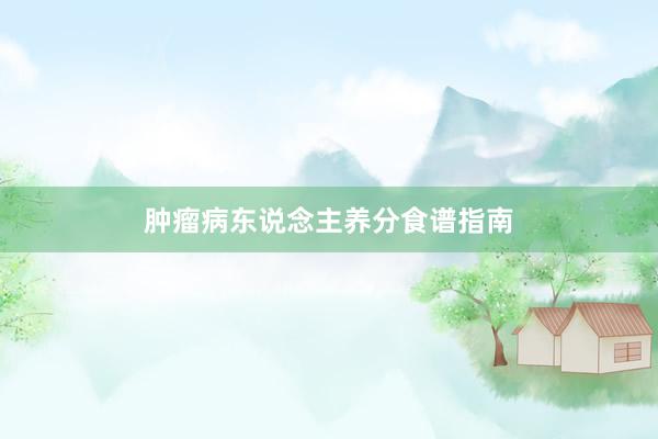 肿瘤病东说念主养分食谱指南