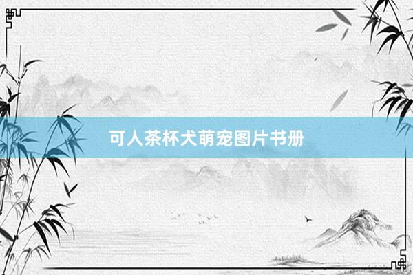 可人茶杯犬萌宠图片书册